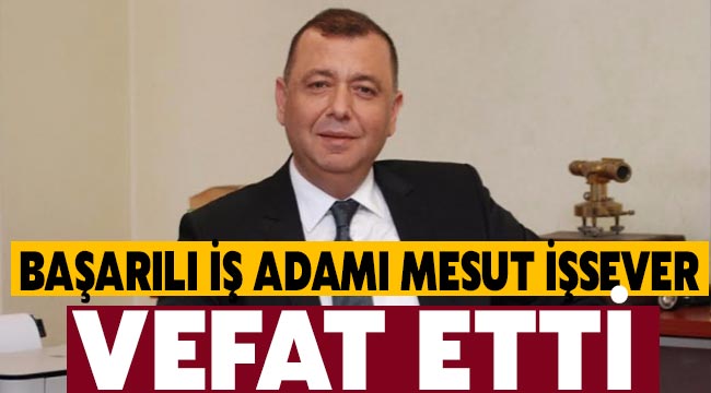  Başarılı iş adamı Mesut İşsever vefat etti