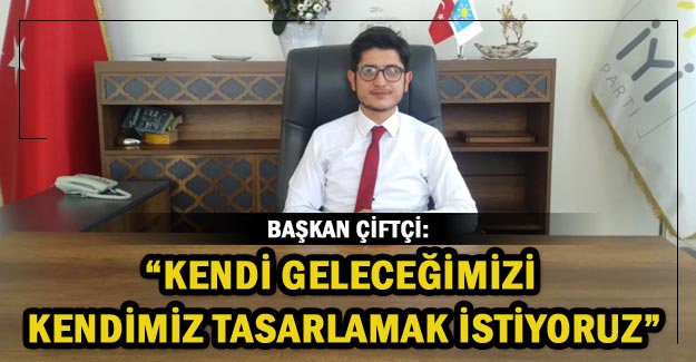 Başkan Çiftçi: “Kendi geleceğimizi kendimiz tasarlamak istiyoruz”