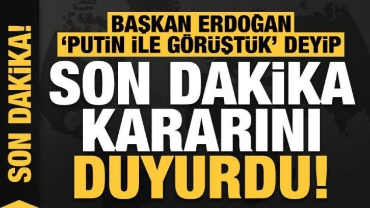 Başkan Erdoğan, 'Putin ile görüştük' deyip son dakika kararını duyurdu!