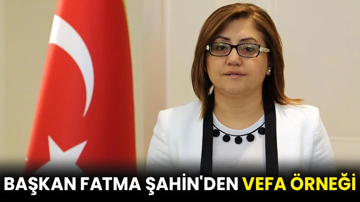 Başkan Fatma Şahin'den vefa örneği