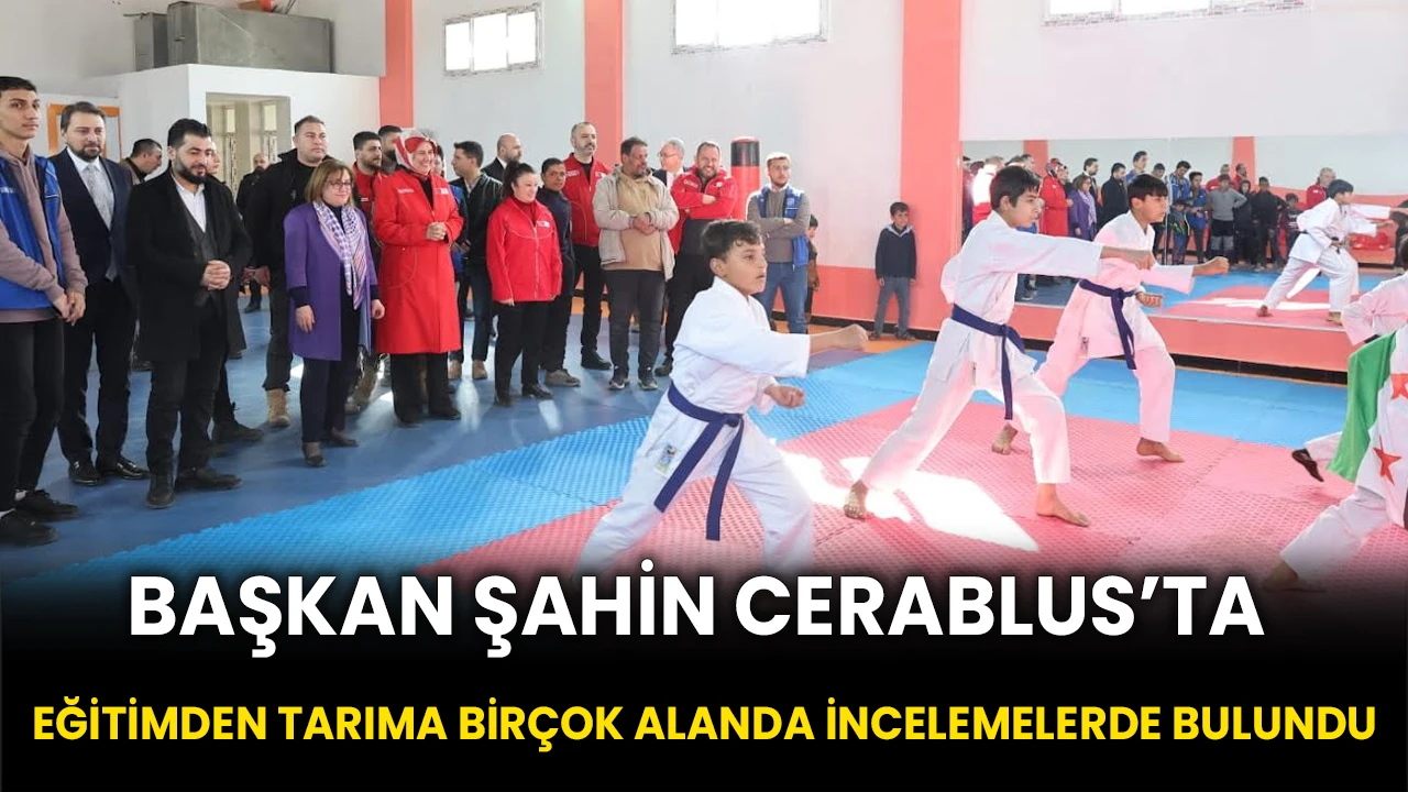 Başkan Şahin Cerablus’ta Eğitimden Tarıma Birçok Alanda İncelemelerde Bulundu