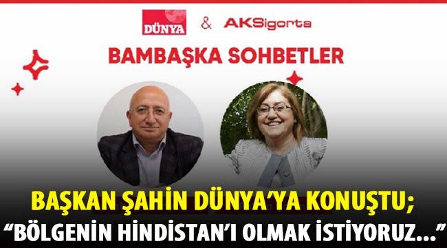 Başkan Şahin Dünya'ya konuştu; 