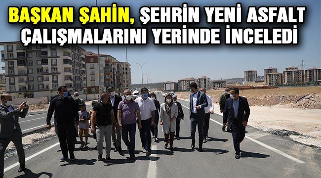 Başkan Şahin, Şehrin yeni asfalt çalışmalarını yerinde inceledi