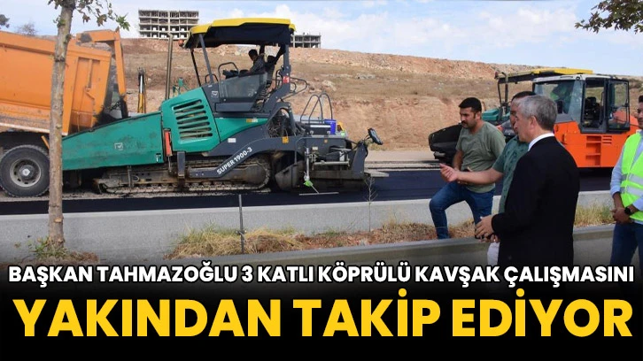 Başkan Tahmazoğlu 3 katlı köprülü kavşak çalışmasını yakından takip ediyor