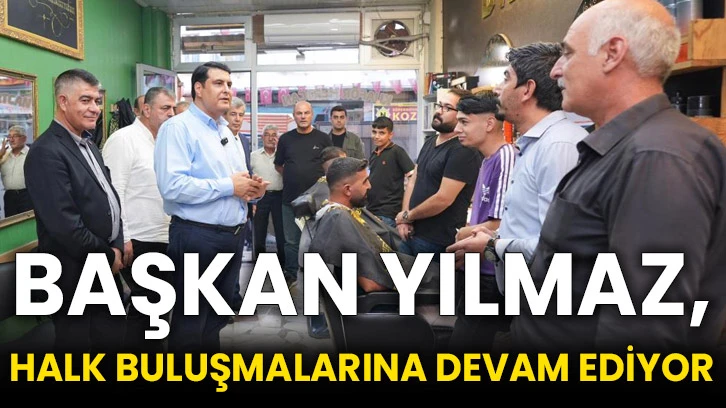 Başkan Yılmaz, halk buluşmalarına devam ediyor