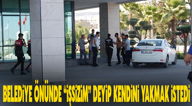 Belediye önünde “İşsizim” deyip kendini yakmak istedi