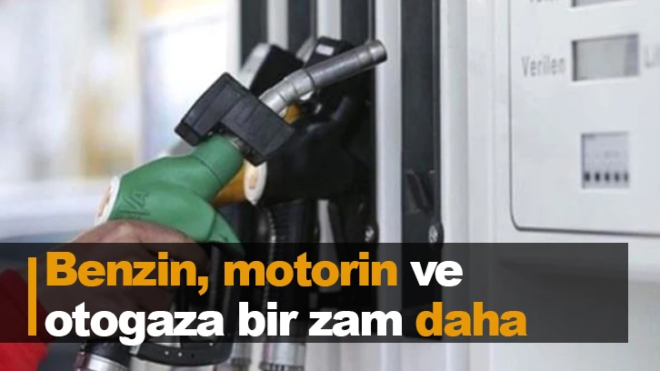 Benzin, motorin ve otogaza bir zam daha