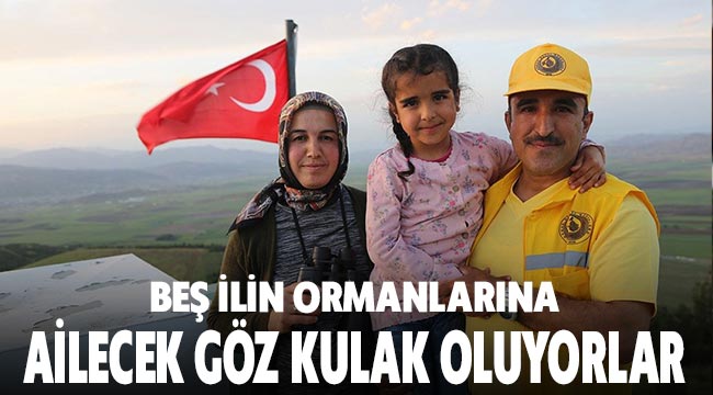 Beş ilin ormanlarına ailecek göz kulak oluyorlar