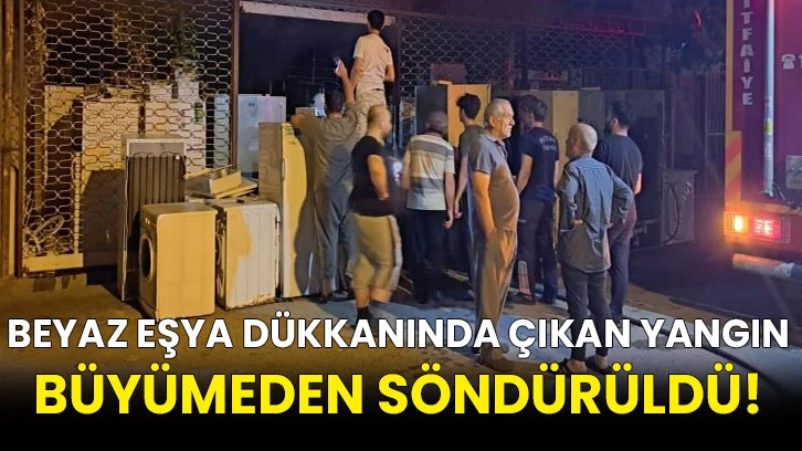 Beyaz eşya dükkanında çıkan yangın büyümeden söndürüldü!