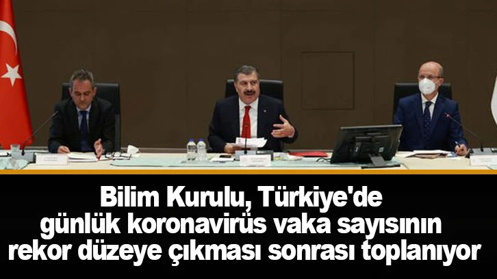 Bilim Kurulu, Türkiye'de günlük koronavirüs vaka sayısının rekor düzeye çıkması sonrası toplanıyor