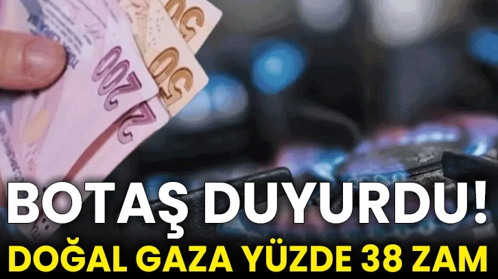 BOTAŞ duyurdu! Doğal gaza yüzde 38 zam