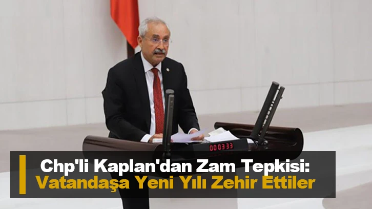 Chp'li Kaplan'dan Zam Tepkisi: Vatandaşa Yeni Yılı Zehir Ettiler 