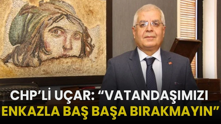 CHP’li Uçar: “Vatandaşımızı Enkazla Baş Başa Bırakmayın”