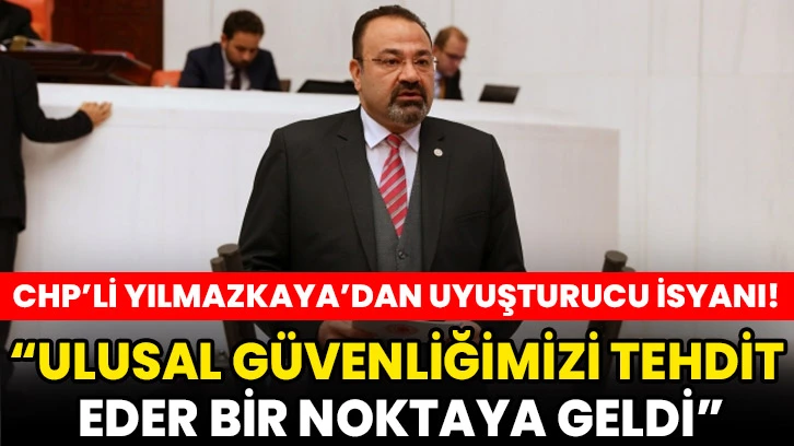 CHP’li Yılmazkaya’dan Uyuşturucu İsyanı!