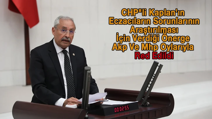 CHP&quot;li Kaplan'ın Eczacıların Sorunlarının Araştırılması İçin Verdiği Önerge Akp Ve Mhp Oylarıyla Red Edildi