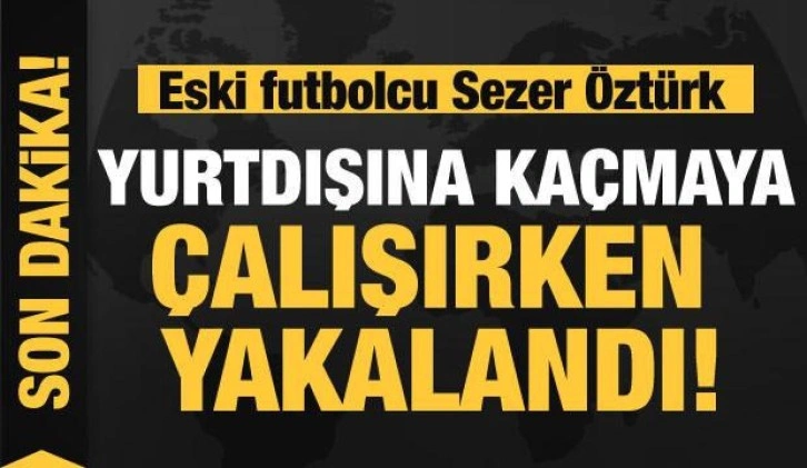 Cinayetten aranan eski futbolcu Sezer Öztürk yakalandı