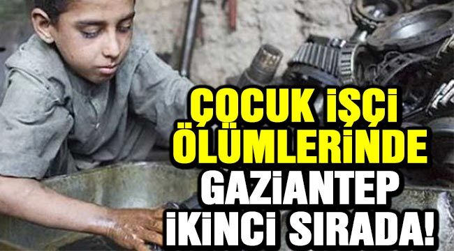 Çocuk İşçi ölümlerinde Gaziantep ikinci sırada!