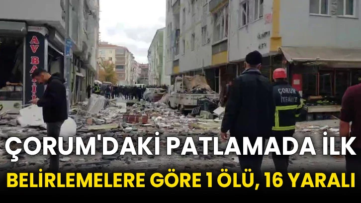 Çorum'daki patlamada ilk belirlemelere göre 1 ölü, 16 yaralı