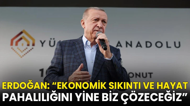 Cumhurbaşkanı Erdoğan: “Ekonomik sıkıntı ve hayat pahalılığını yine biz çözeceğiz”