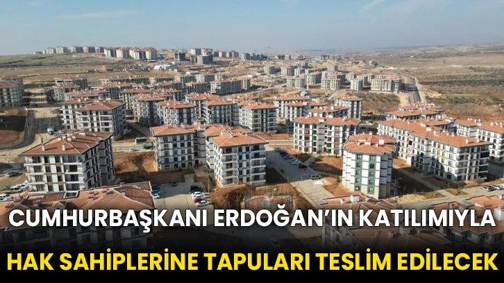 Cumhurbaşkanı Erdoğan’ın katılımıyla hak sahiplerine tapuları teslim edilecek