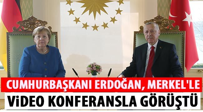 Cumhurbaşkanı Erdoğan, Merkel'le video konferansla görüştü