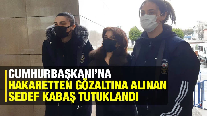 Cumhurbaşkanı’na hakaretten gözaltına alınan Sedef Kabaş tutuklandı