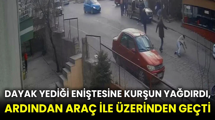 Dayak yediği eniştesine kurşun yağdırdı, ardından araç ile üzerinden geçti