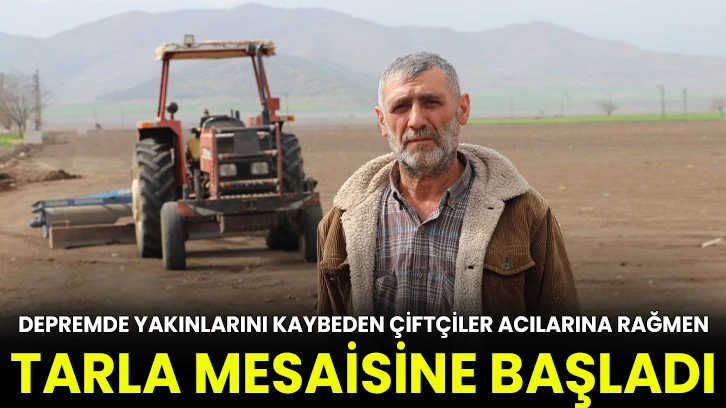 Depremde yakınlarını kaybeden çiftçiler acılarına rağmen tarla mesaisine başladı