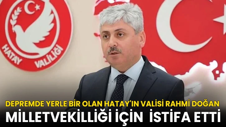 Depremde yerle bir olan Hatay'ın Valisi Rahmi Doğan istifa etti