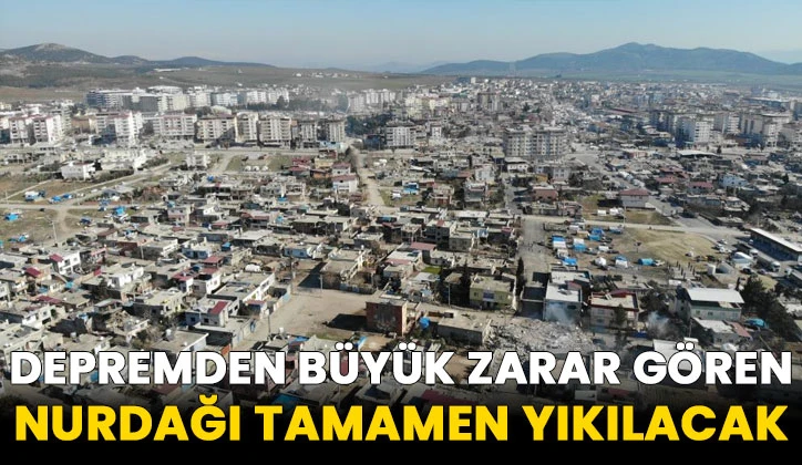 Depremden büyük zarar gören Nurdağı tamamen yıkılacak