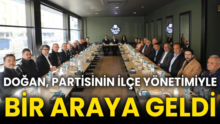 Doğan, partisinin ilçe yönetimiyle bir araya geldi