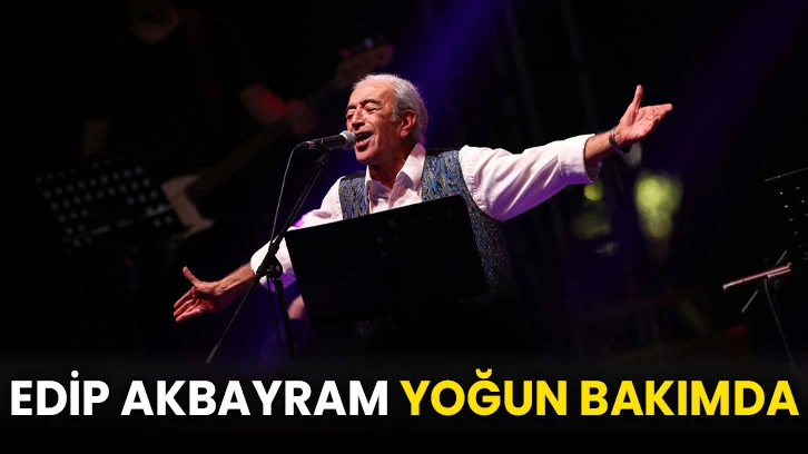 Edip Akbayram yoğun bakımda