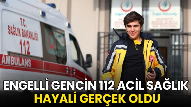 Engelli gencin 112 Acil Sağlık'ta görev yapma hayali bir günlüğüne gerçek oldu