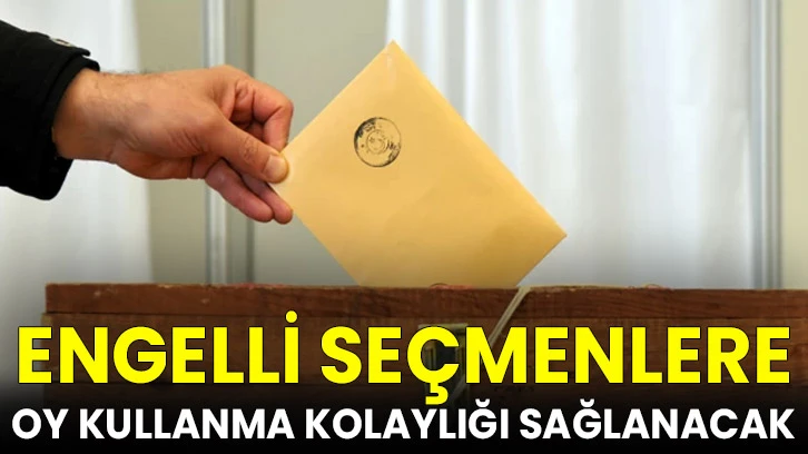 Engelli seçmenlere oy kullanma kolaylığı sağlanacak