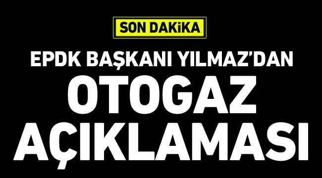 EPDK Başkanı Yılmaz’dan otogaz açıklaması