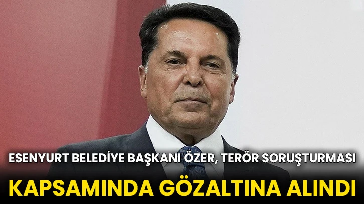 Esenyurt Belediye Başkanı Özer, terör soruşturması kapsamında gözaltına alındı