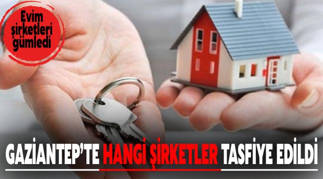 Evim şirketleri gümledi. Gaziantep’te hangi şirketler tasfiye edildi