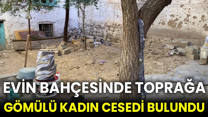 Evin bahçesinde toprağa gömülü kadın cesedi bulundu