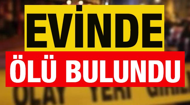 Evinde ölü bulundu