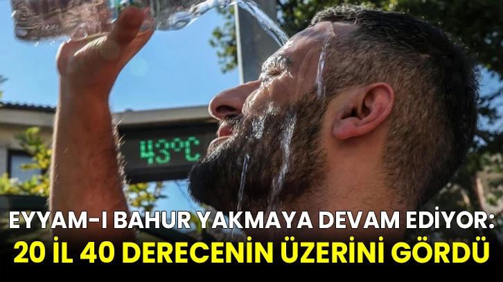 Eyyam-ı bahur yakmaya devam ediyor: 20 il 40 derecenin üzerini gördü