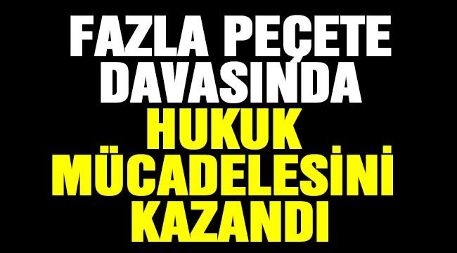 Fazla peçete davasında hukuk mücadelesini kazandı