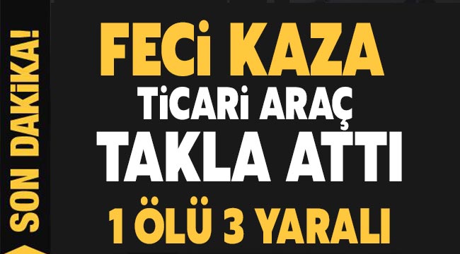 Feci Kaza ticari araç takla attı 1 ölü 3 yaralı