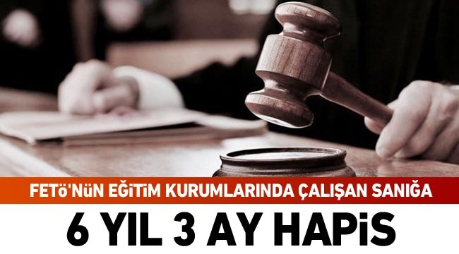 FETÖ’nün eğitim kurumlarında çalışan sanığa 6 yıl 3 ay hapis