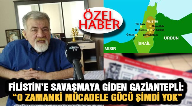 Filistin'e savaşmaya giden Gaziantepli: "O zamanki mücadele gücü şimdi yok"