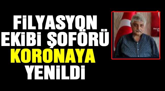 Filyasyon ekibi şoförü koronaya yenildi