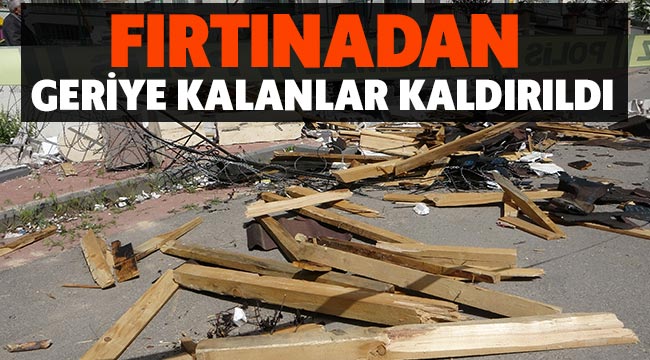 Fırtınadan geriye kalanlar kaldırıldı