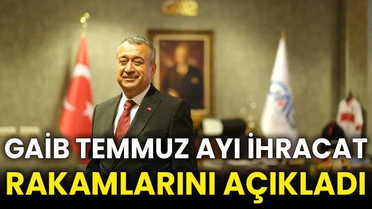 GAİB Temmuz ayı ihracat rakamlarını açıkladı