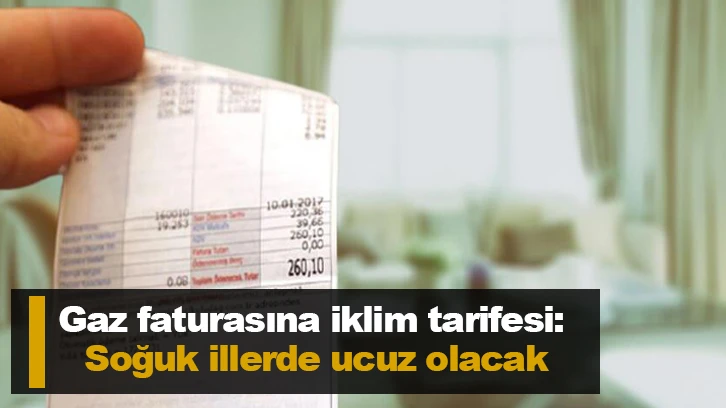 Gaz faturasına iklim tarifesi: Soğuk illerde ucuz olacak