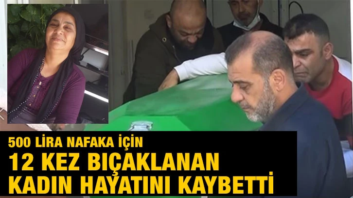 500 lira nafaka için 12 kez bıçaklanan kadın hayatını kaybetti