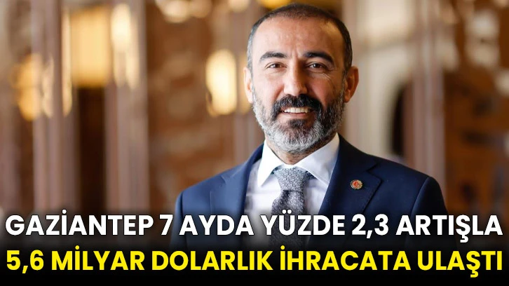 Gaziantep 7 ayda yüzde 2,3 artışla 5,6 milyar dolarlık ihracata ulaştı